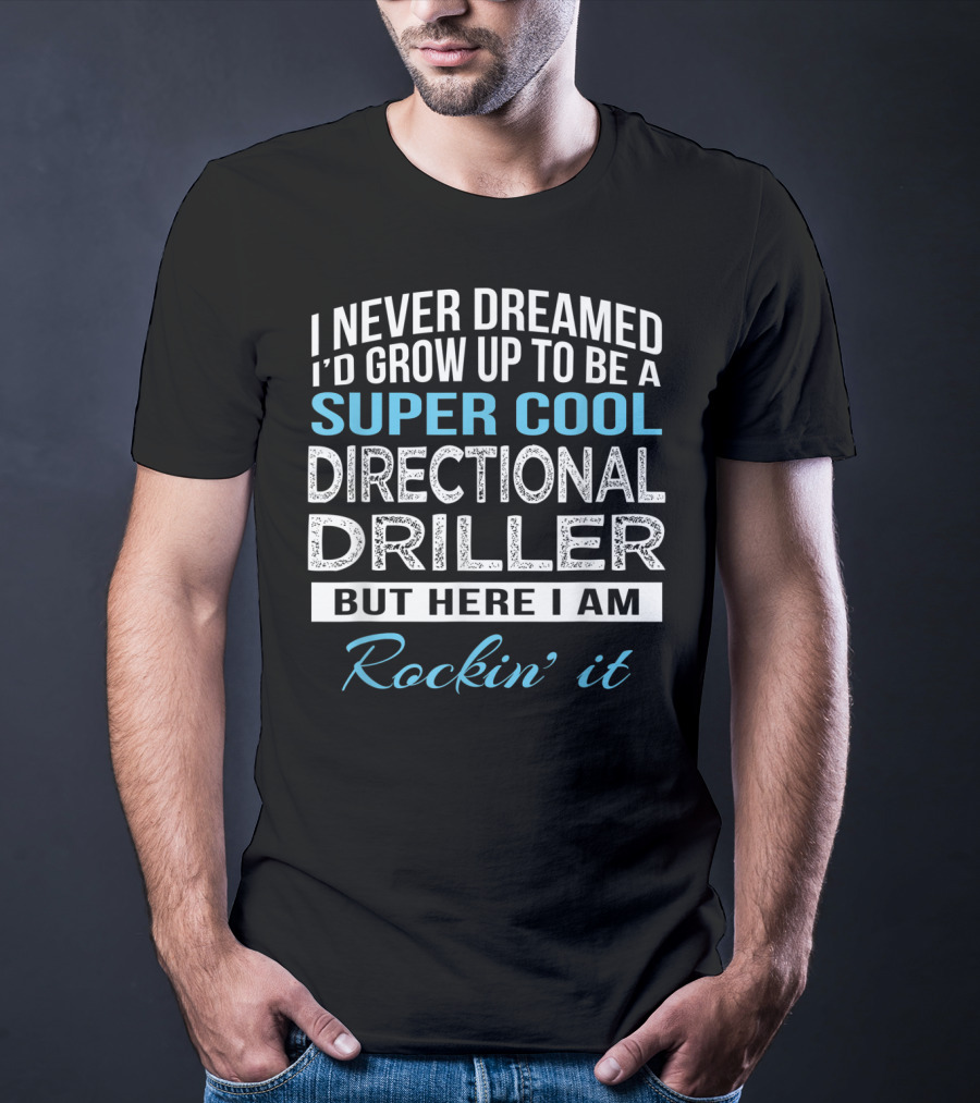 I Never Dreamed I'd Grow Up To Be A Super Cool Directional Driller But Here I Am Rockin' It T-Shirt