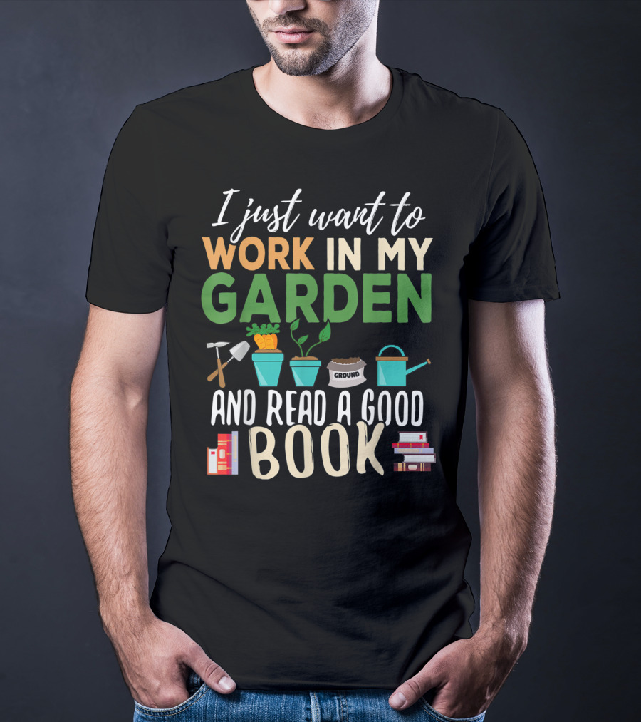 I Just Want To Work In My Garden And Read A Good Book Gardening Reading Gardener Plant T-Shirt