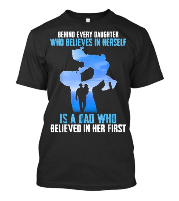 Behind Every Daughter Who Believes In Herself Is A Dad Who Believed In Her First T-Shirt