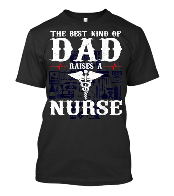 The Best Kind Of Dad Raises A Nurse RN LPN CNA Medical Professionals T-Shirt