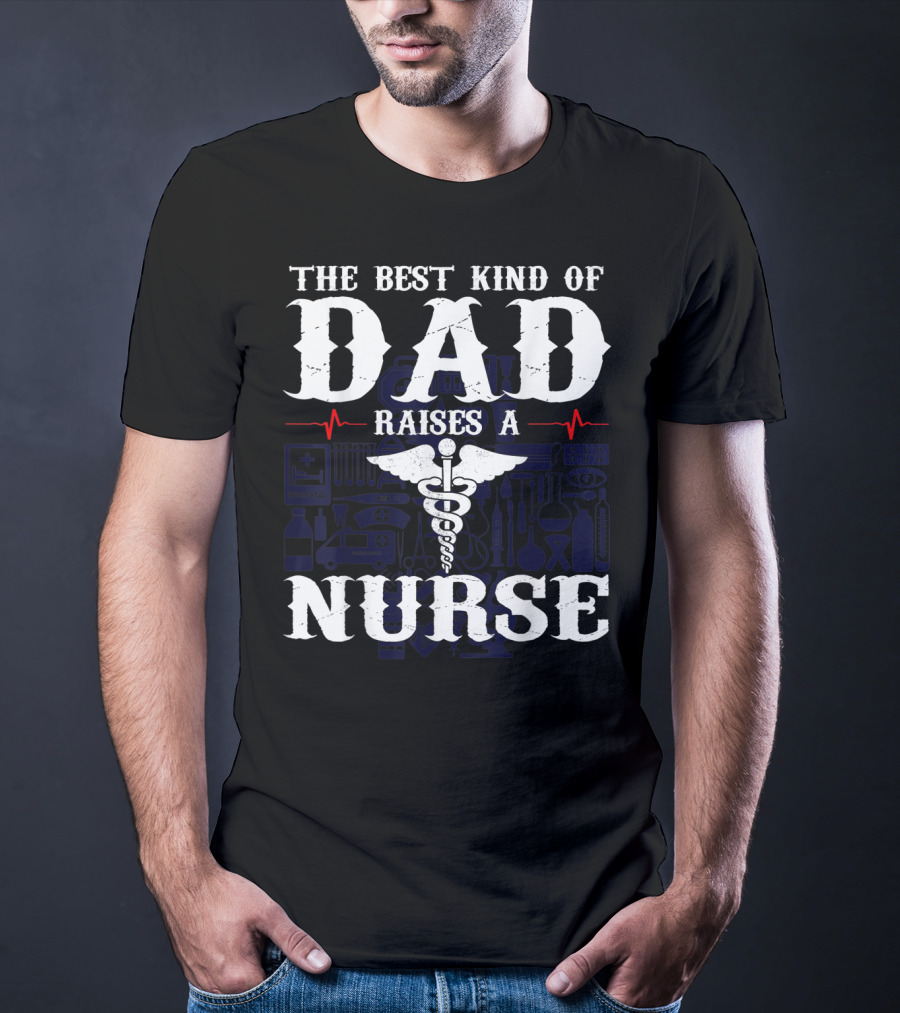 The Best Kind Of Dad Raises A Nurse RN LPN CNA Medical Professionals T-Shirt