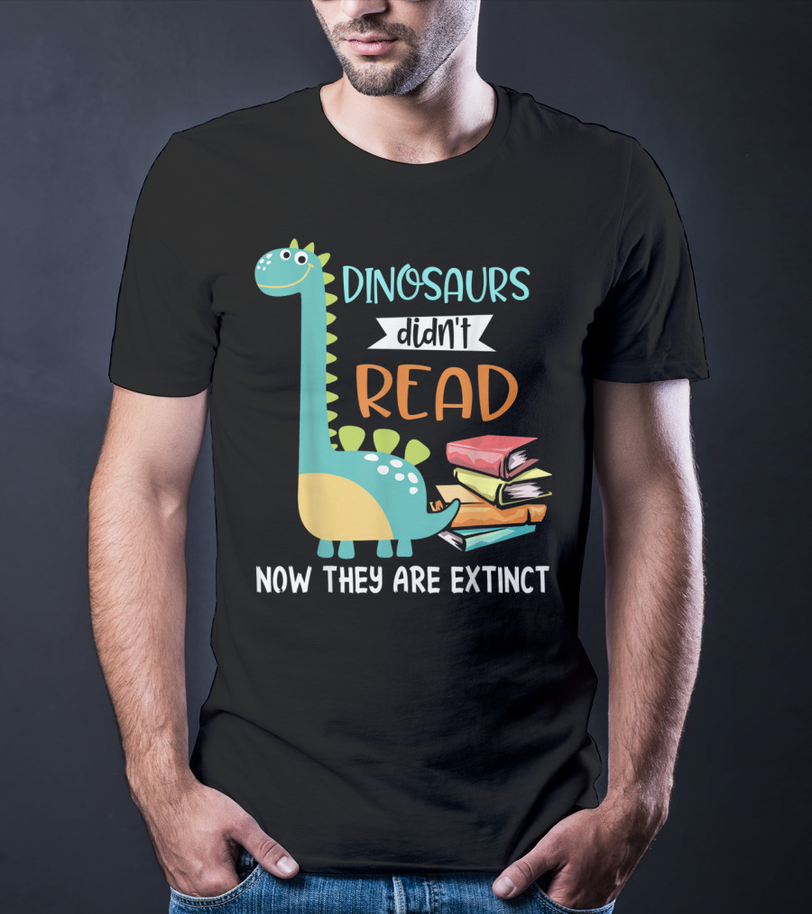 Dinosaurs Didn't Read Now They Are Extinct Books Teacher T-Shirt