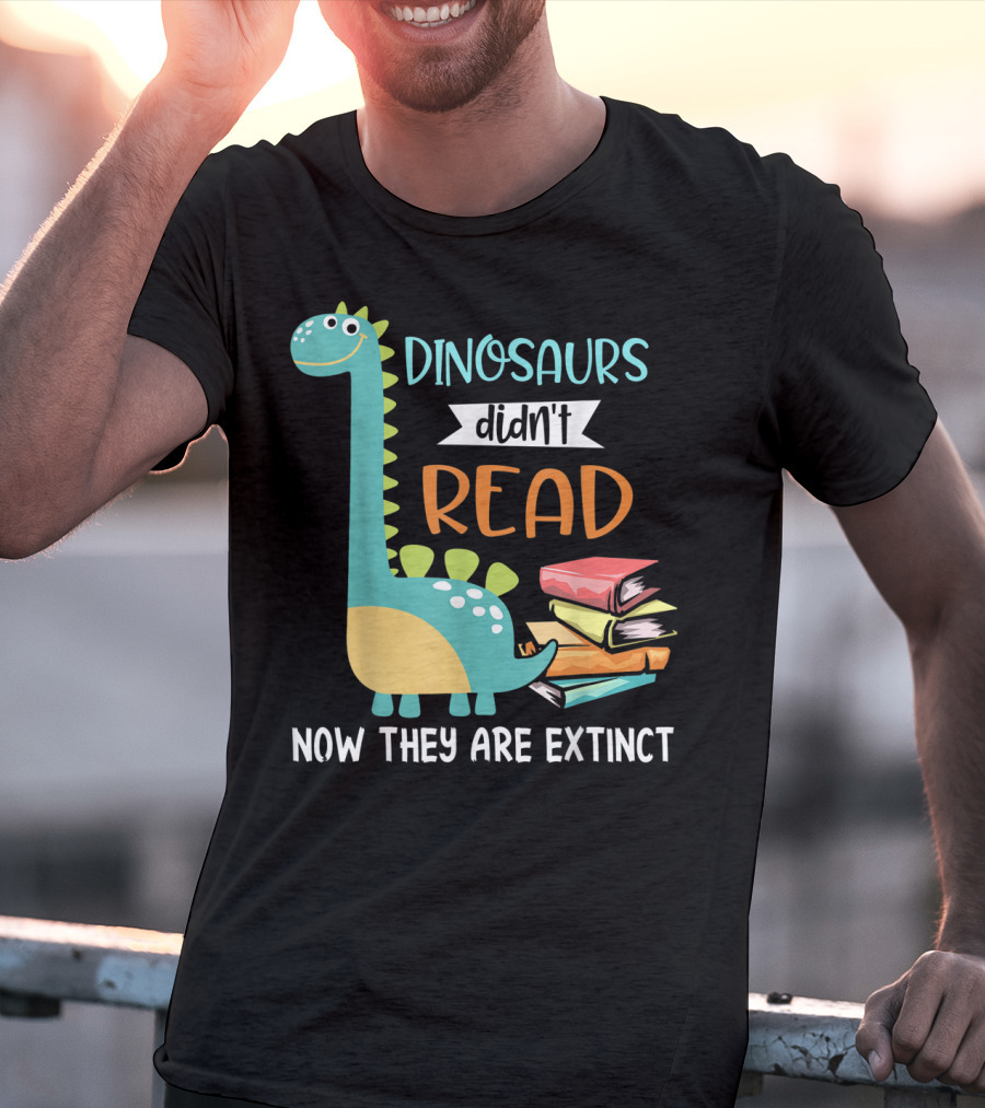 Dinosaurs Didn't Read Now They Are Extinct Books Teacher T-Shirt