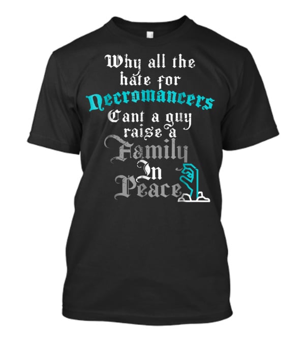 Why All The Hate For Necromancers Can't A Guy Raise A Family In Peace Text With Skeleton Hand T-Shirt