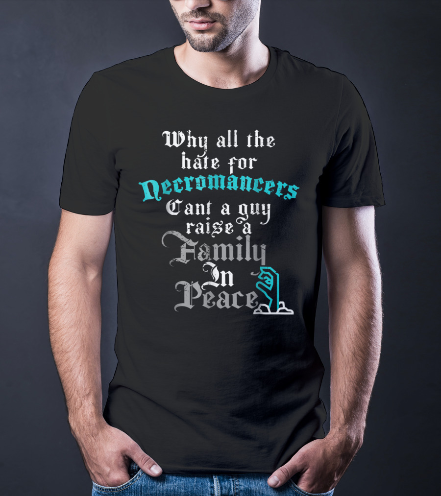 Why All The Hate For Necromancers Can't A Guy Raise A Family In Peace Text With Skeleton Hand T-Shirt