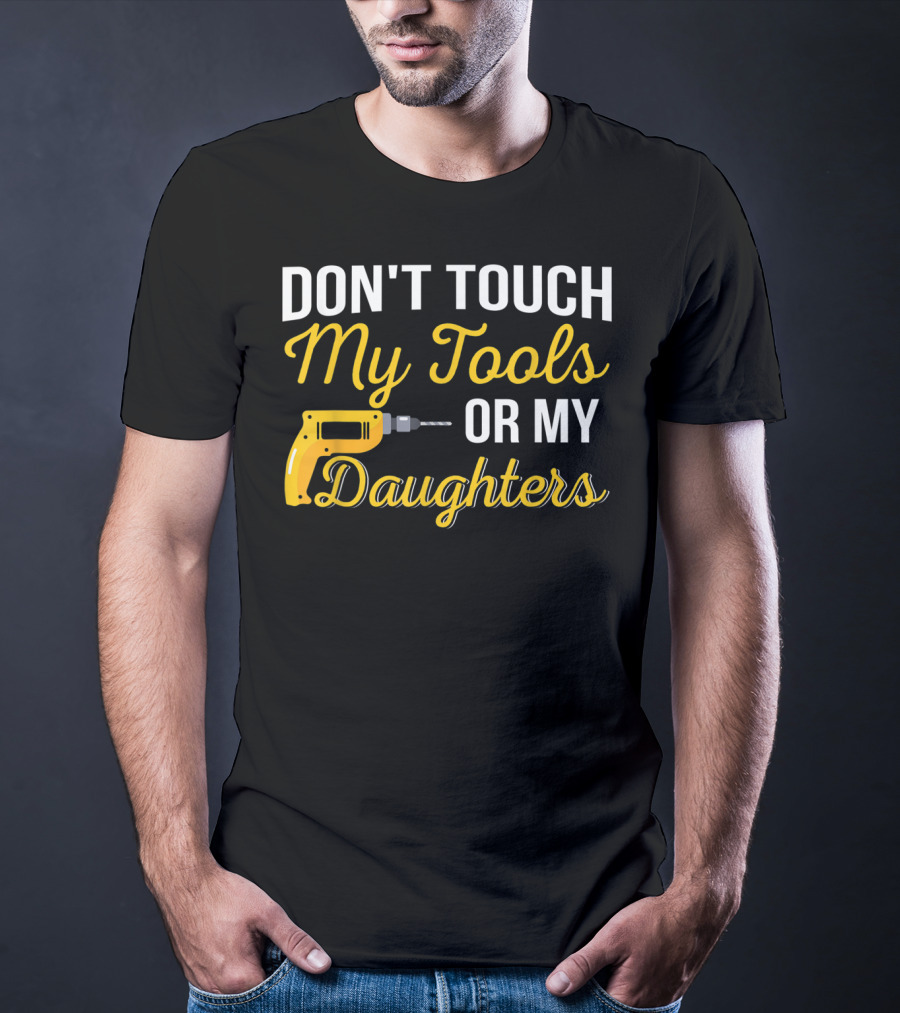 Don't Touch My Tools Or My Daughters Yellow Power Drill T-Shirt