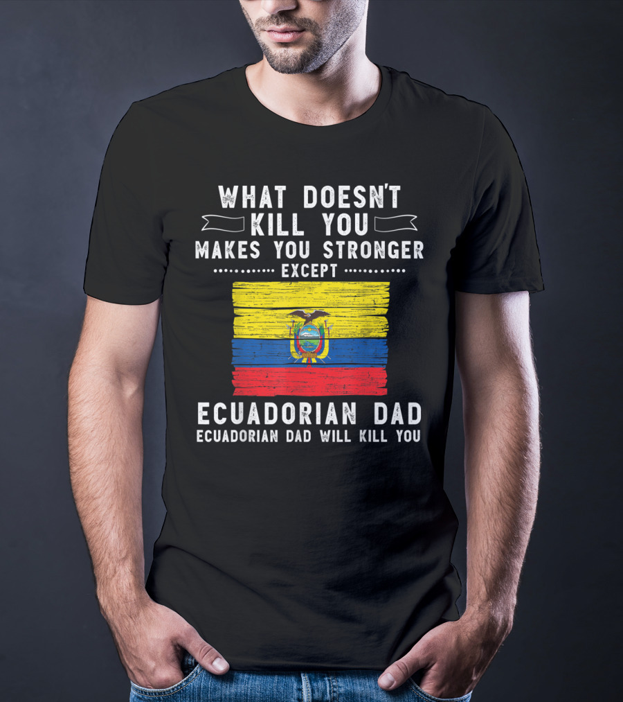 What Doesn't Kill You Except Ecuadorian Dad Will Kill You Flag T-Shirt