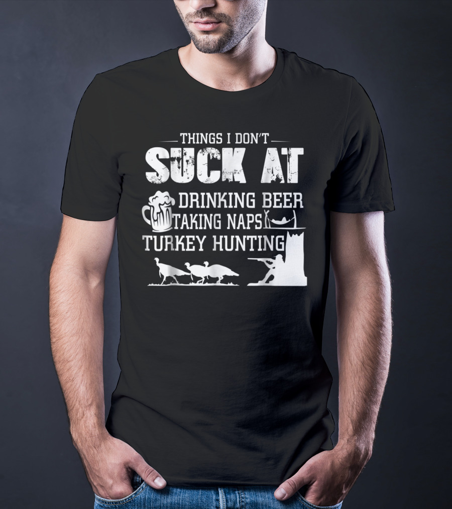 Things I Don't Suck At Drinking Beer Taking Naps Turkey Hunting T-Shirt