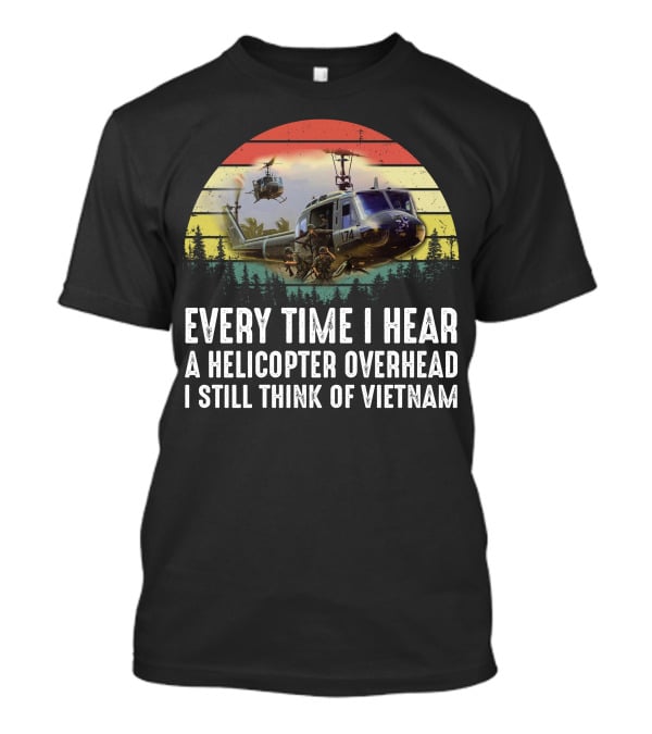 Every Time I Hear A Helicopter Overhead I Still Think Of Vietnam T-Shirt