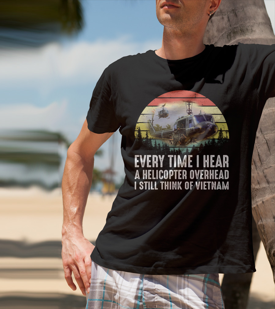 Every Time I Hear A Helicopter Overhead I Still Think Of Vietnam T-Shirt