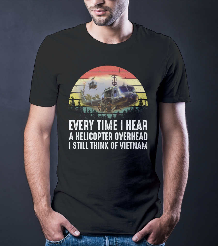 Every Time I Hear A Helicopter Overhead I Still Think Of Vietnam T-Shirt