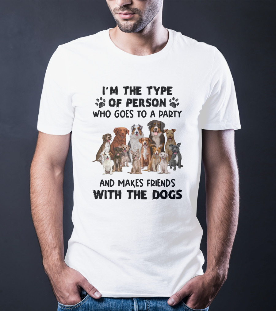 I'm The Type Of Person Who Goes To A Party And Makes Friends With The Dogs T-Shirt