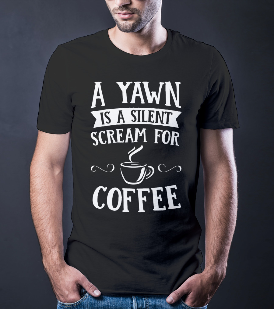 A Yawn Is A Silent Scream For Coffee With Steaming Cup T-Shirt