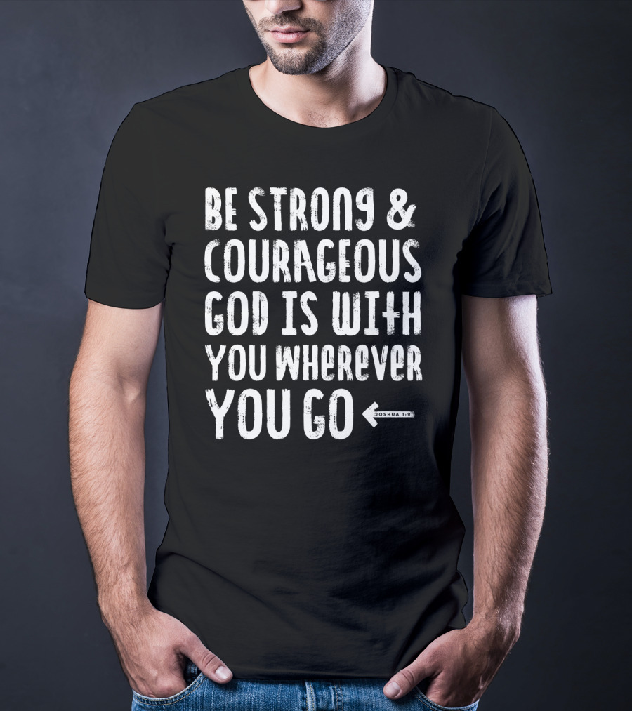 Be Strong And Courageous God Is With You Wherever You Go Joshua 1:9 T-Shirt