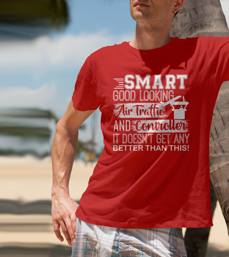 Smart Good Looking Air Traffic Controller It Doesn't Get Any Better Than This T-Shirt