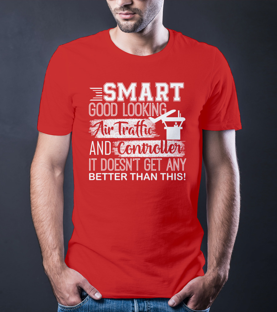 Smart Good Looking Air Traffic Controller It Doesn't Get Any Better Than This T-Shirt