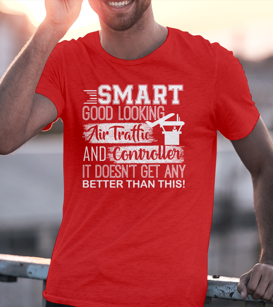 Smart Good Looking Air Traffic Controller It Doesn't Get Any Better Than This T-Shirt