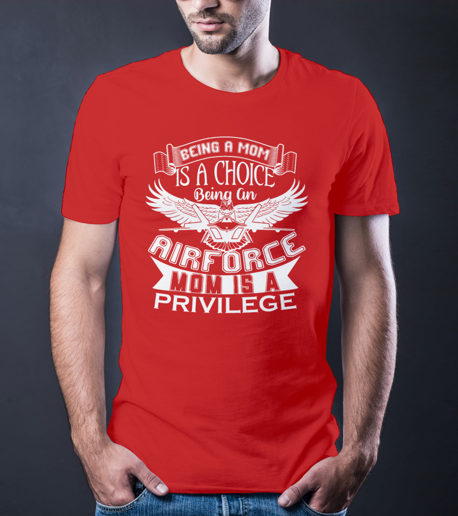 Being A Mom Is A Choice Being An Air Force Mom Is A Privilege T-Shirt