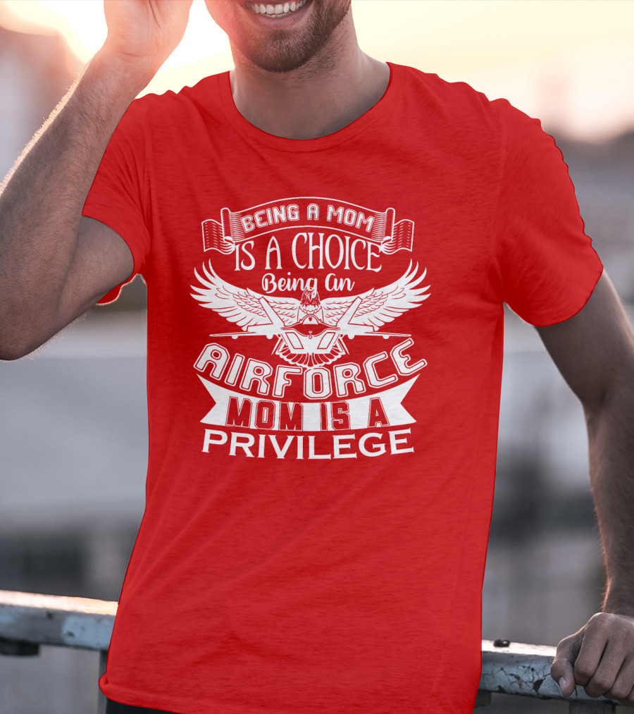 Being A Mom Is A Choice Being An Air Force Mom Is A Privilege T-Shirt