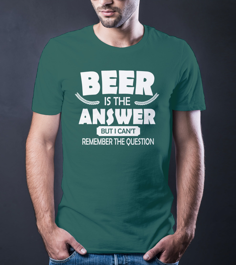 Beer Is The Answer But I Can't Remember The Question Witty Phrase T-Shirt