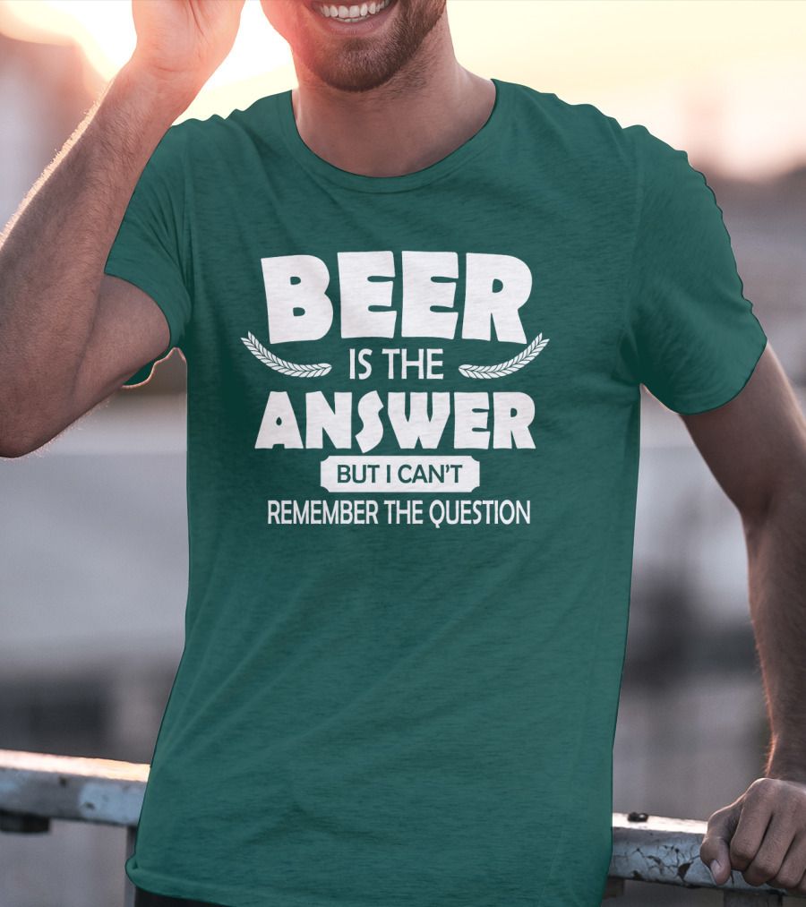 Beer Is The Answer But I Can't Remember The Question Witty Phrase T-Shirt