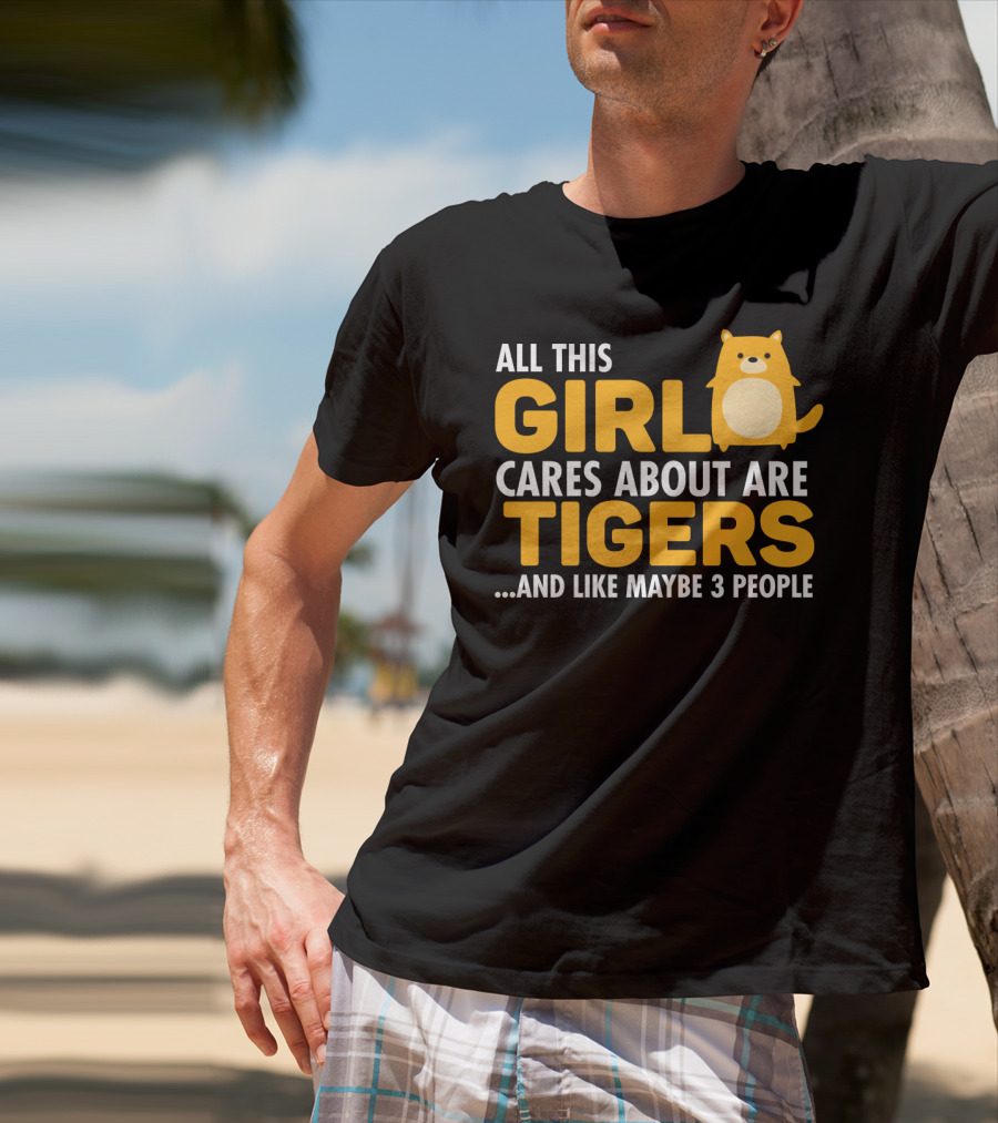 All This Girl Cares About Are Tigers And Like Maybe 3 People T-Shirt