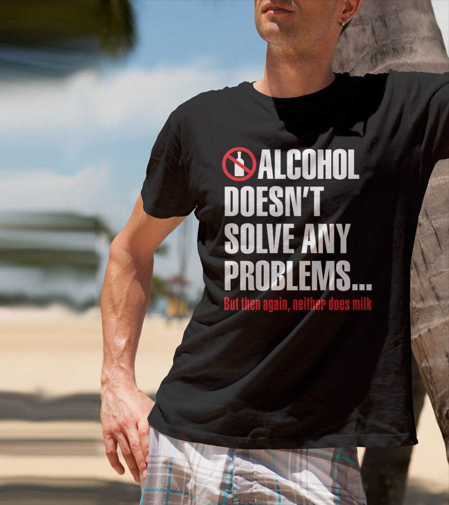 Alcohol Doesn't Solve Any Problems But Then Again Neither Does Milk T-Shirt