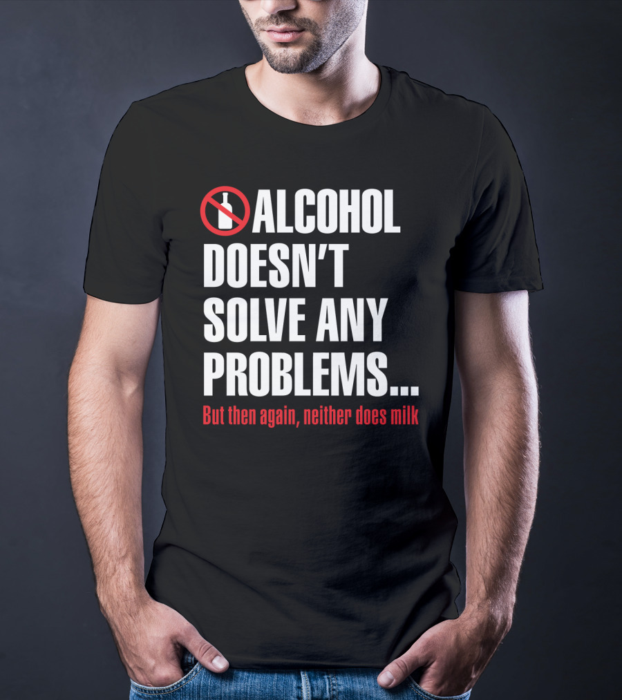 Alcohol Doesn't Solve Any Problems But Then Again Neither Does Milk T-Shirt