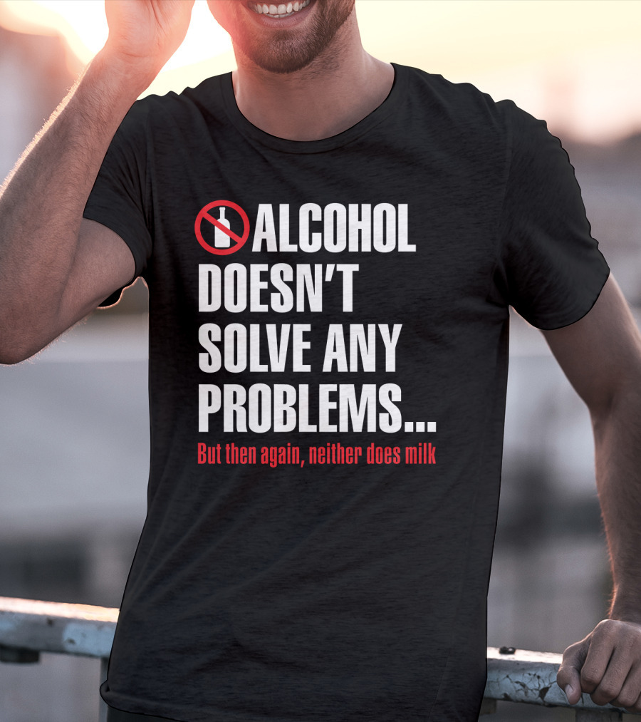 Alcohol Doesn't Solve Any Problems But Then Again Neither Does Milk T-Shirt