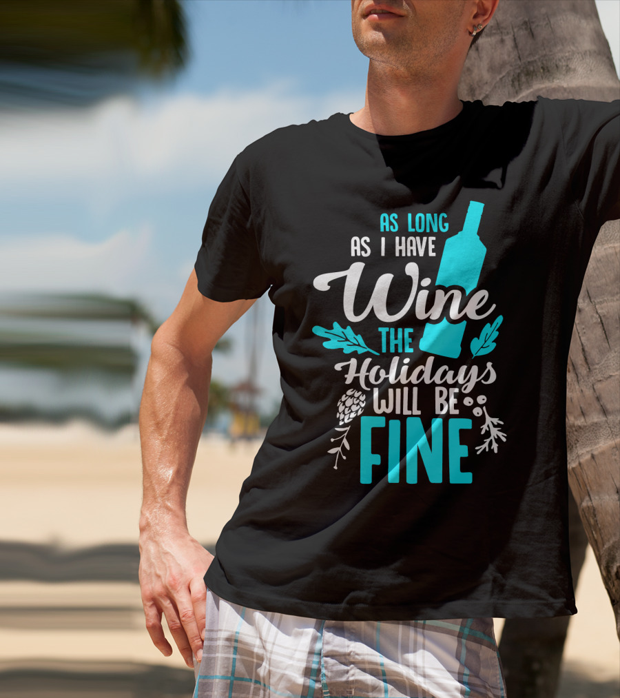 As Long As I Have Wine The Holidays Will Be Fine Bottle Pinecones Foliage T-Shirt