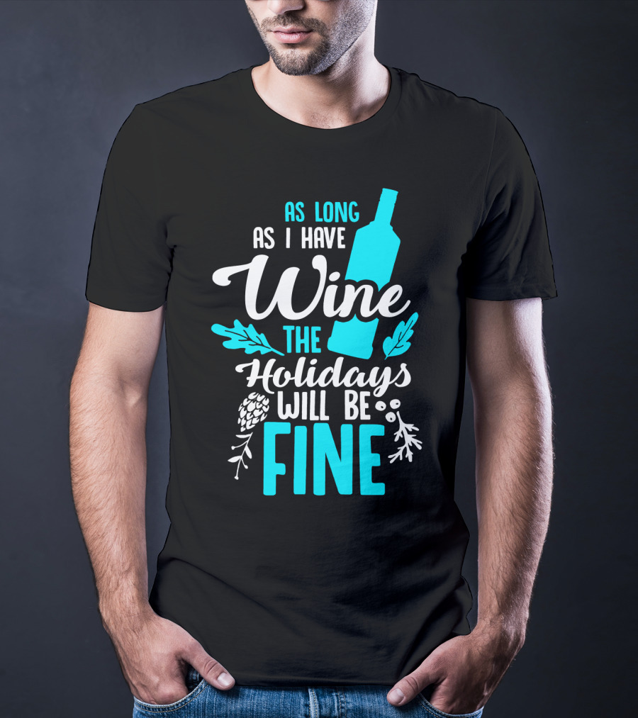 As Long As I Have Wine The Holidays Will Be Fine Bottle Pinecones Foliage T-Shirt