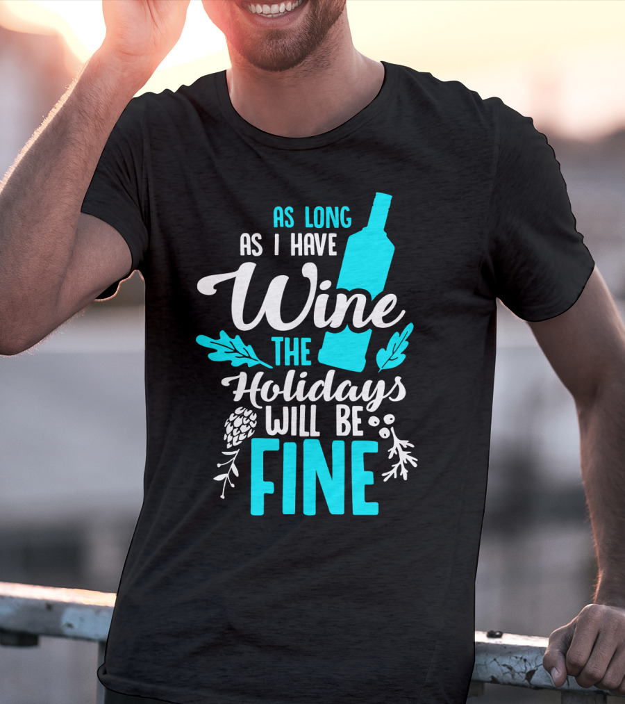 As Long As I Have Wine The Holidays Will Be Fine Bottle Pinecones Foliage T-Shirt