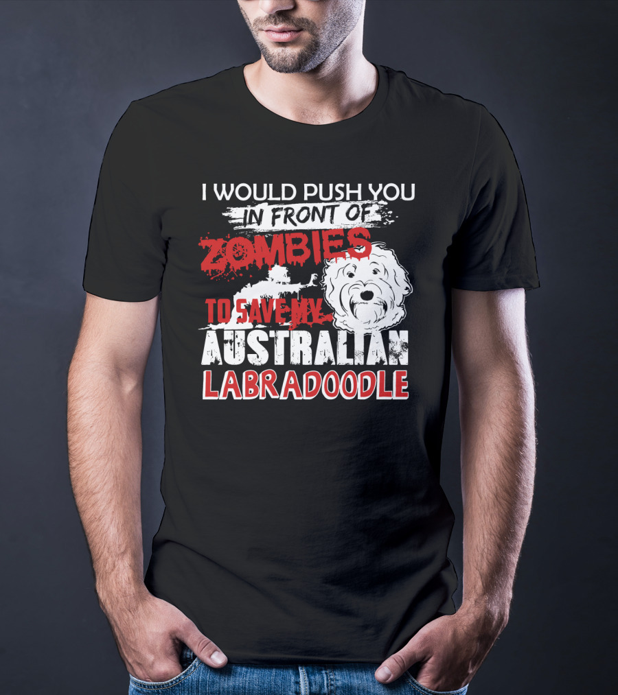 I Would Push You In Front Of Zombies To Save My Australian Labradoodle T-Shirt
