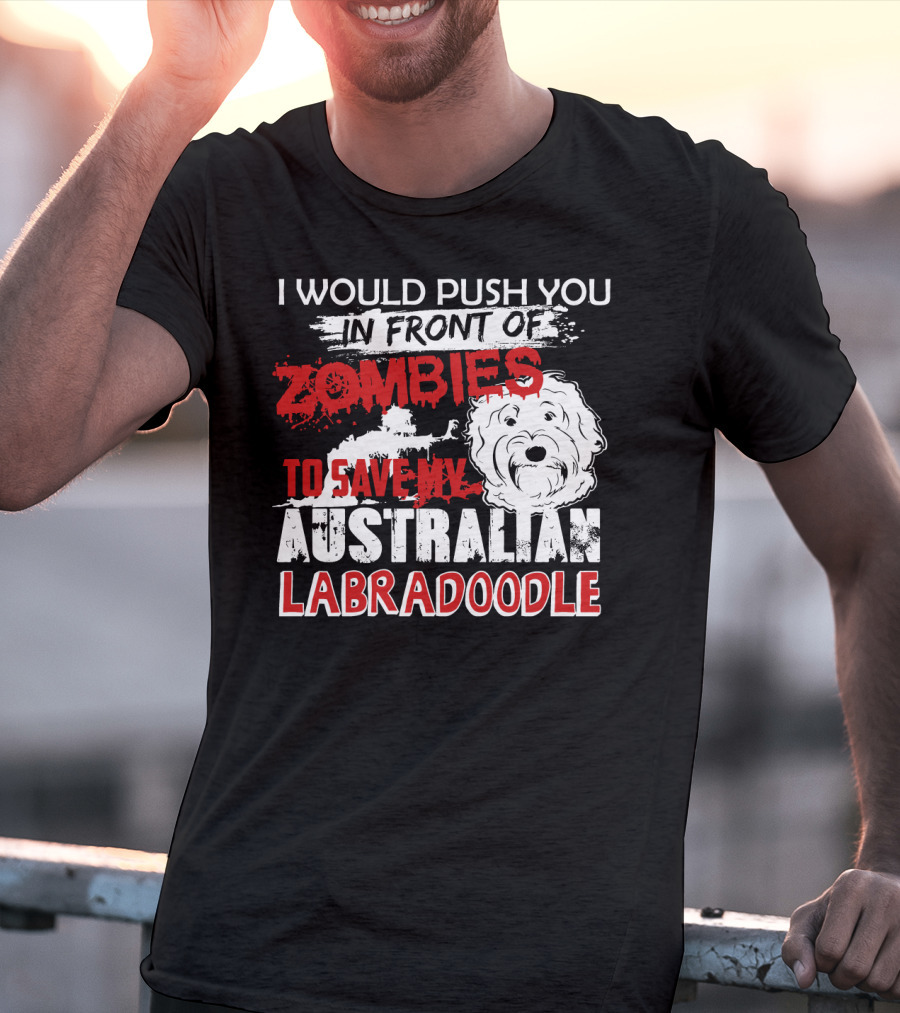 I Would Push You In Front Of Zombies To Save My Australian Labradoodle T-Shirt