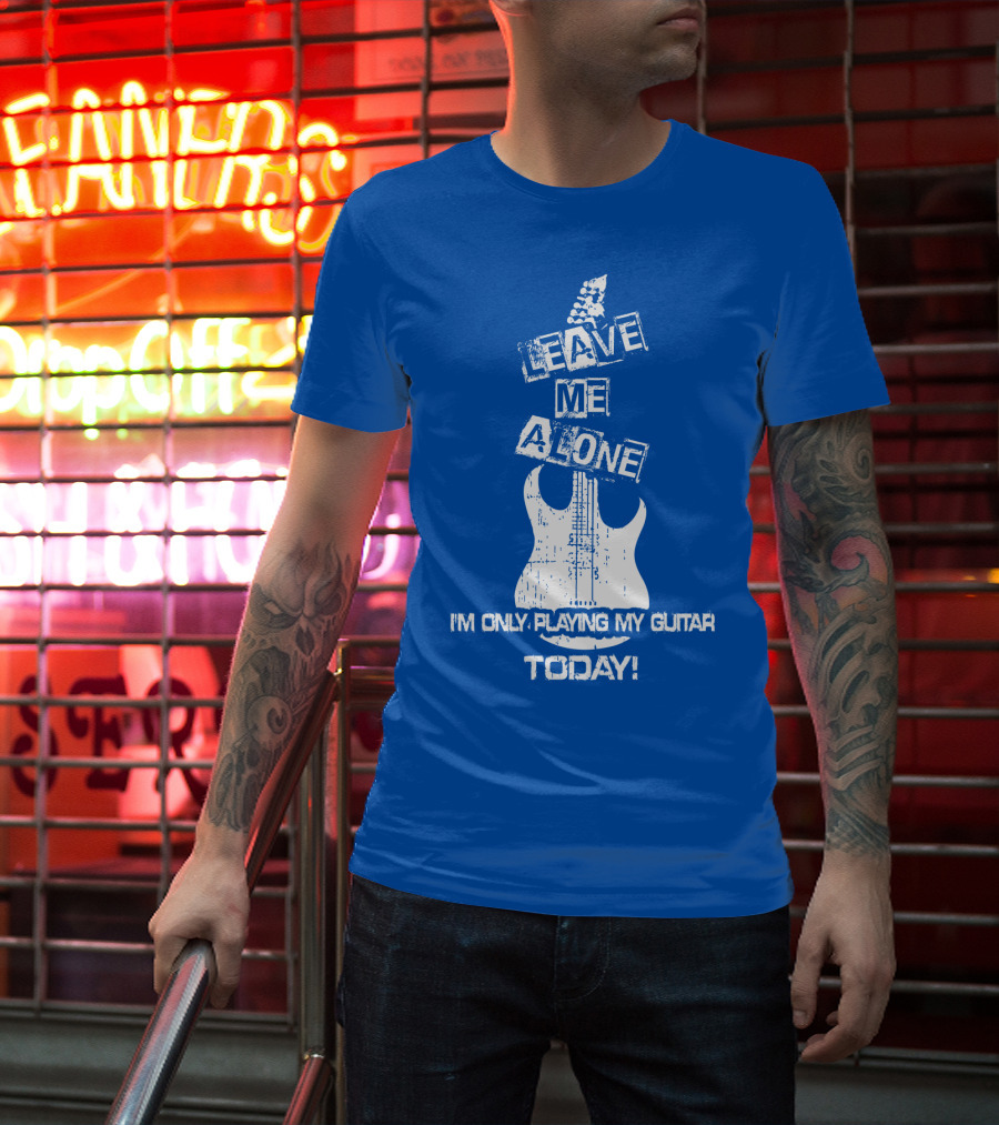 Leave ME Alone I'm Only Playing My Guitar Today T-Shirt