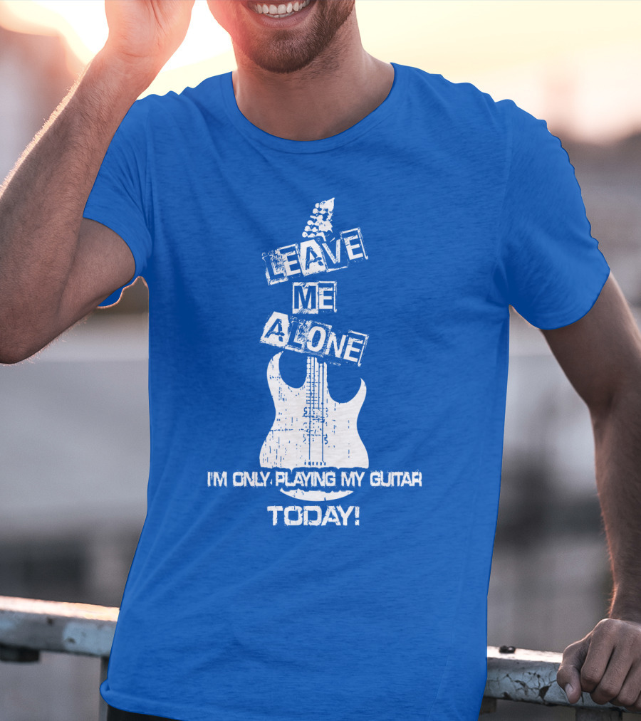 Leave ME Alone I'm Only Playing My Guitar Today T-Shirt