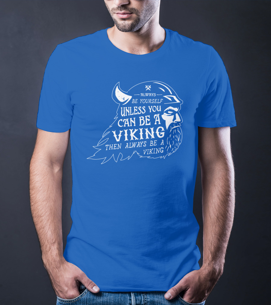 Always Be Yourself Unless You Can Be A Viking Then Always Be A Viking T-Shirt