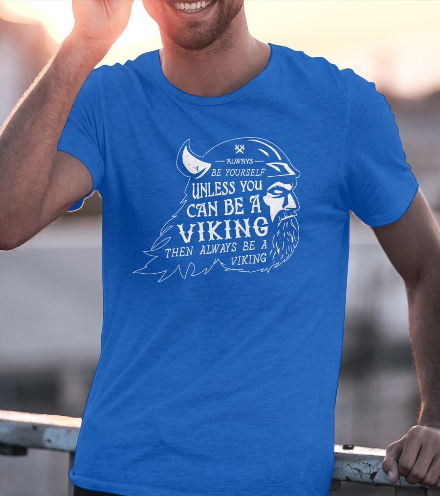 Always Be Yourself Unless You Can Be A Viking Then Always Be A Viking T-Shirt