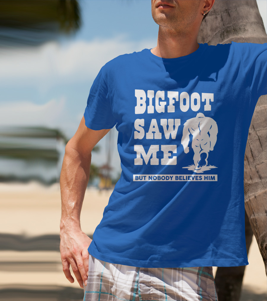 BIGFOOT SAW ME BUT NOBODY BELIEVES HIM T-Shirt