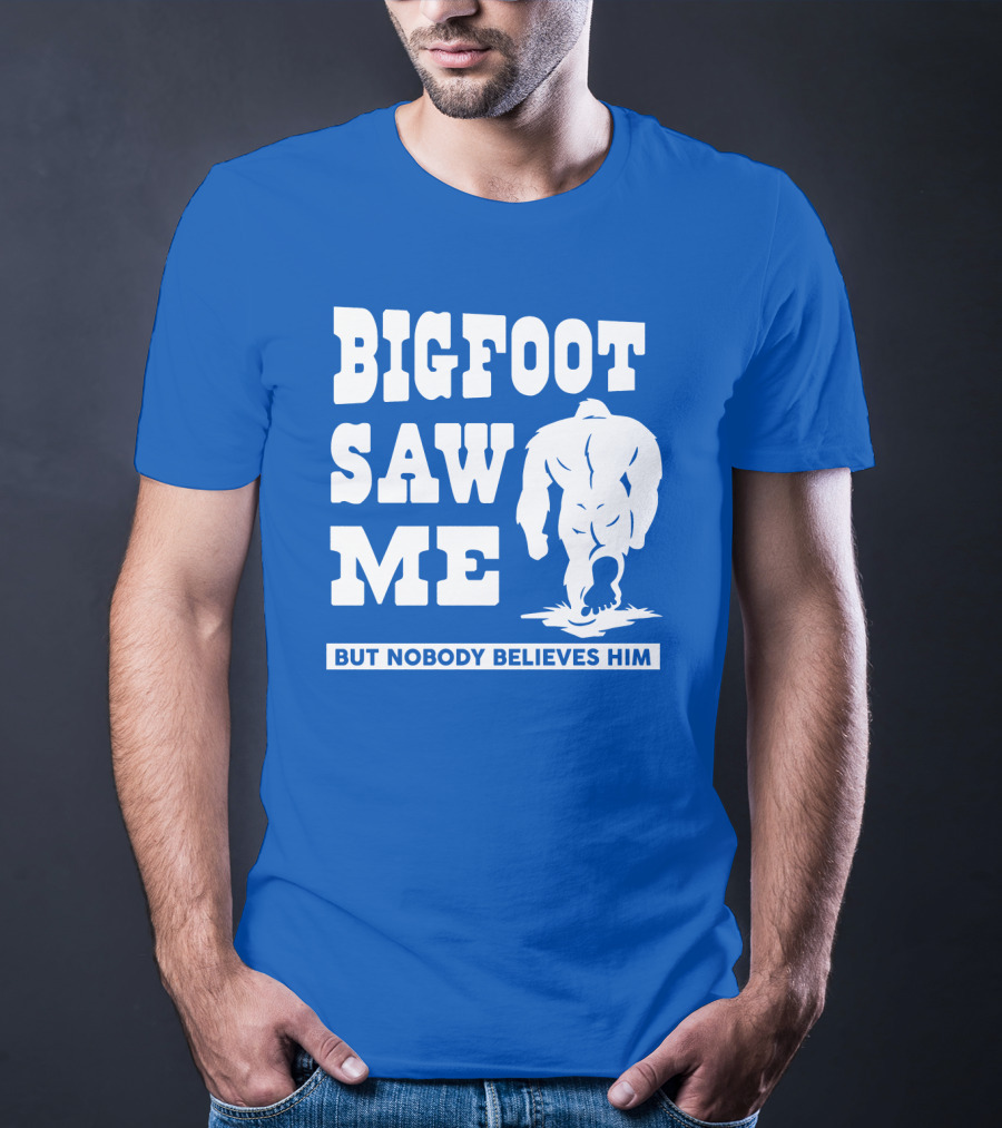 BIGFOOT SAW ME BUT NOBODY BELIEVES HIM T-Shirt