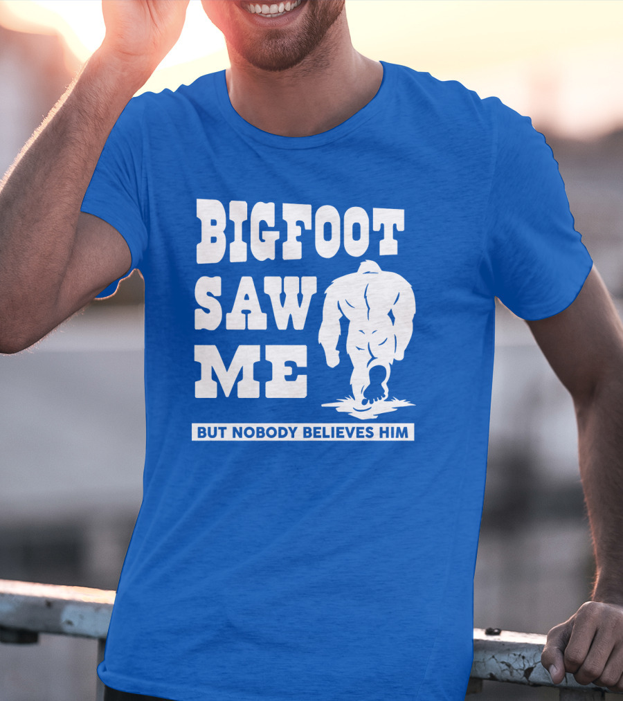 BIGFOOT SAW ME BUT NOBODY BELIEVES HIM T-Shirt