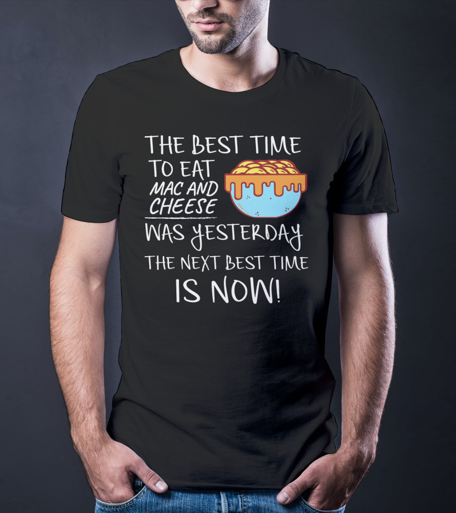 The Best Time To Eat Mac And Cheese Was Yesterday Next Best Time Is Now T-Shirt