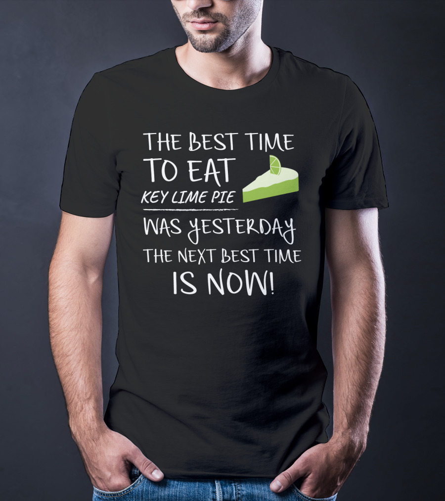The Best Time To Eat Key Lime Pie Was Yesterday The Next Best Time Is Now T-Shirt