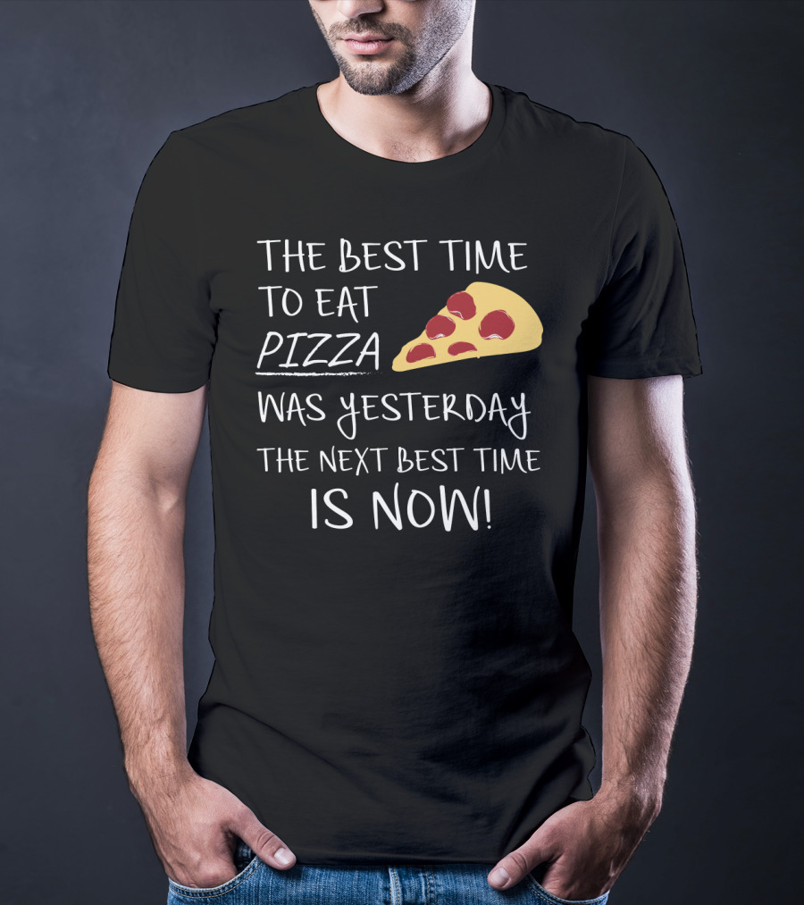 The Best Time To Eat Pizza Was Yesterday The Next Best Time Is Now T-Shirt