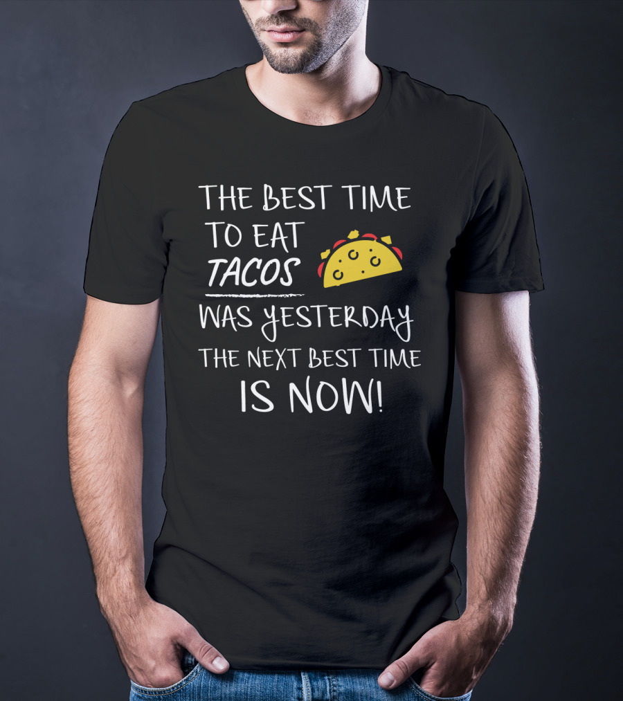 The Best Time To Eat Tacos Was Yesterday The Next Best Time Is Now T-Shirt
