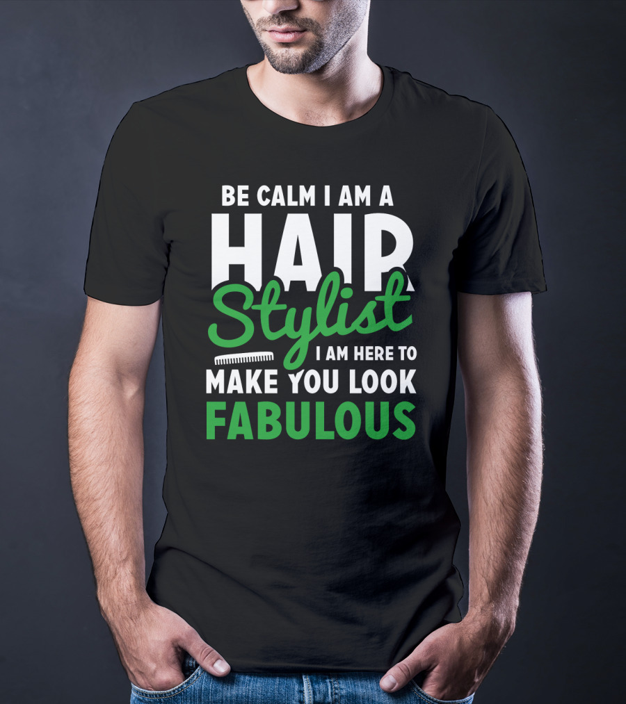 Be Calm I Am A Hair Stylist I Am Here To Make You Look Fabulous T-Shirt
