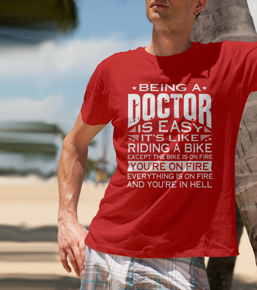 Being A Doctor Is Easy It’s Like Riding A Bike Except The Bike Is On Fire You’re On Fire Everything Is On Fire You’re In Hell T-Shirt