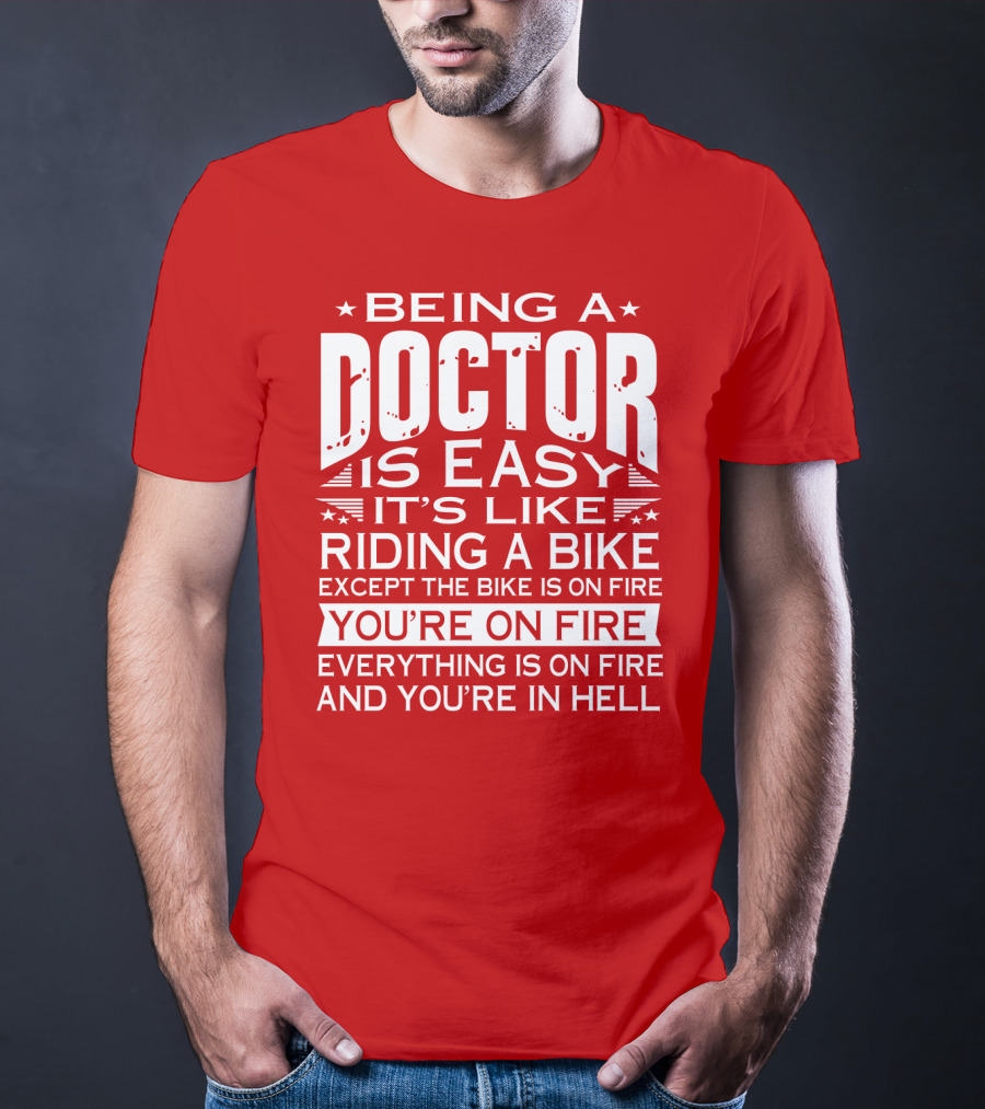 Being A Doctor Is Easy It’s Like Riding A Bike Except The Bike Is On Fire You’re On Fire Everything Is On Fire You’re In Hell T-Shirt