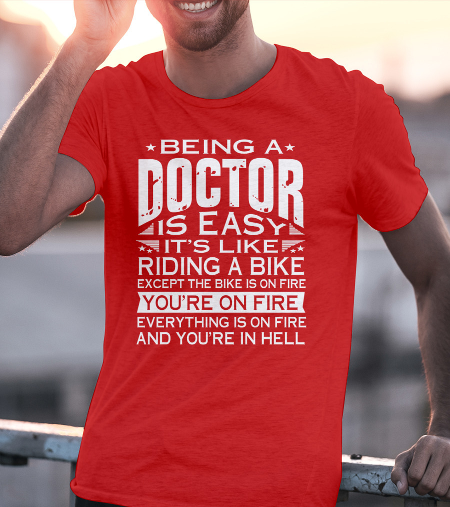 Being A Doctor Is Easy It’s Like Riding A Bike Except The Bike Is On Fire You’re On Fire Everything Is On Fire You’re In Hell T-Shirt