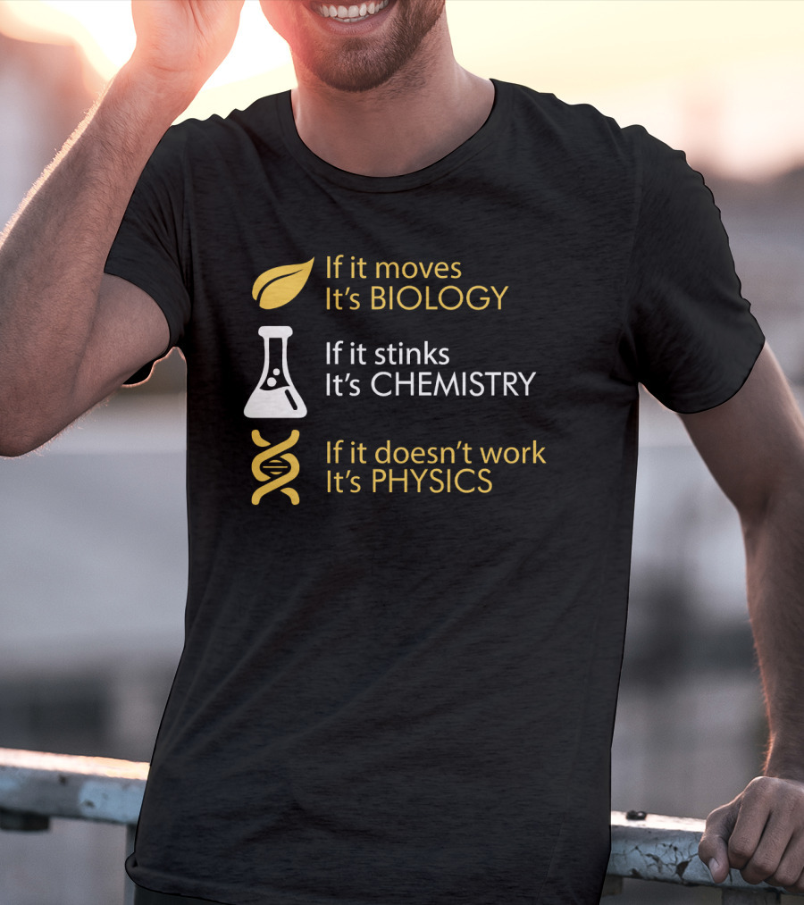 If It Moves It's Biology If It Stinks It's Chemistry If It Doesn't Work It's Physics T-Shirt